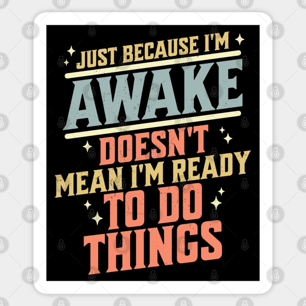 Just Because I'm Awake Doesn't Mean I'm Ready to do Things Sticker by OrangeMonkeyArt